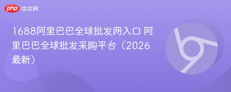 1688阿里巴巴全球批发网入口 阿里巴巴全球批发采购平台(2026最新) 第1张 1688阿里巴巴全球批发网入口 阿里巴巴全球批发采购平台(2026最新) 第1张