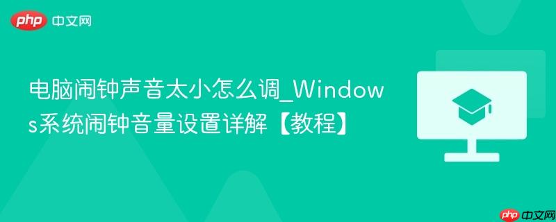 电脑闹钟声音太小怎么调_Windows系统闹钟音量设置详解【教程】  第1张
