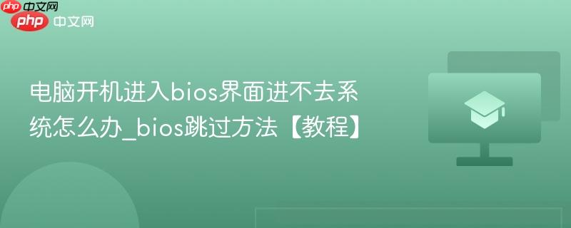 电脑开机进入bios界面进不去系统怎么办_bios跳过方法【教程】  第1张
