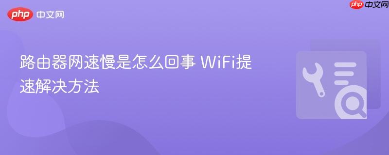 路由器网速慢是怎么回事 WiFi提速解决方法  第1张