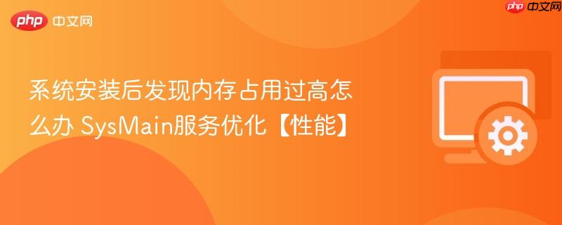 系统安装后发现内存占用过高怎么办 SysMain服务优化【性能】  第1张