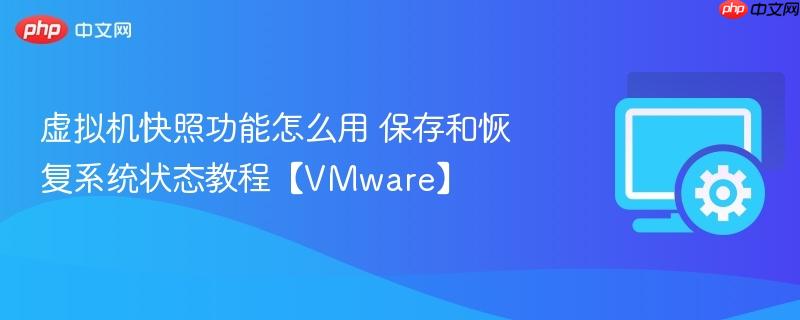 虚拟机快照功能怎么用 保存和恢复系统状态教程【VMware】  第1张