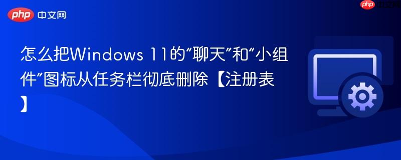 怎么把Windows 11的“聊天”和“小组件”图标从任务栏彻底删除【注册表】  第1张
