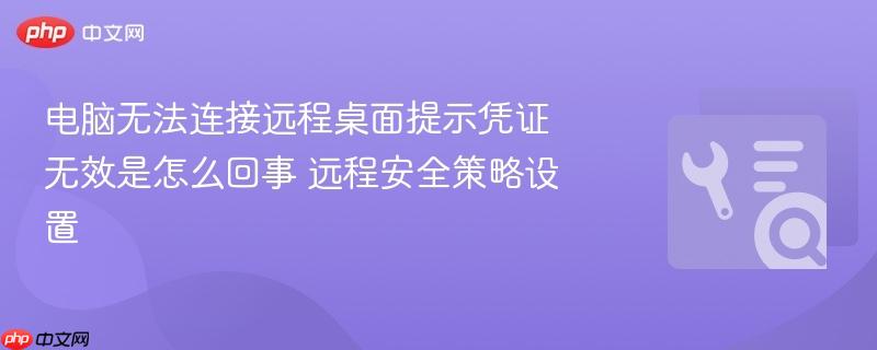 电脑无法连接远程桌面提示凭证无效是怎么回事 远程安全策略设置  第1张