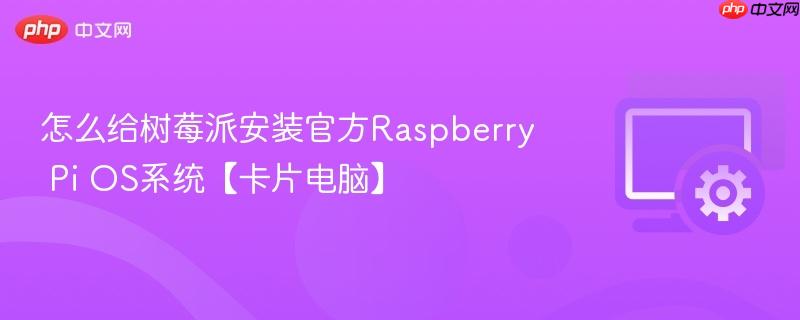 怎么给树莓派安装官方Raspberry Pi OS系统【卡片电脑】  第1张