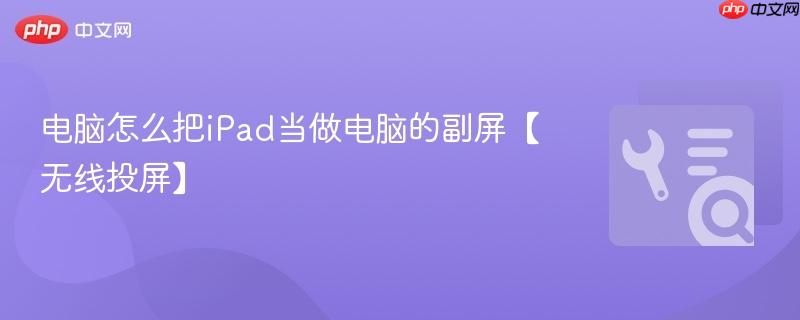 电脑怎么把iPad当做电脑的副屏【无线投屏】 第1张 电脑怎么把iPad当做电脑的副屏【无线投屏】 第1张
