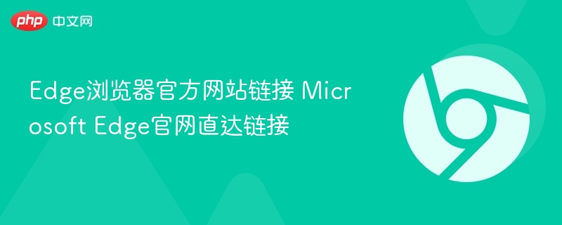 Edge浏览器官方网站链接 Microsoft Edge官网直达链接 第1张 Edge浏览器官方网站链接 Microsoft Edge官网直达链接 第1张