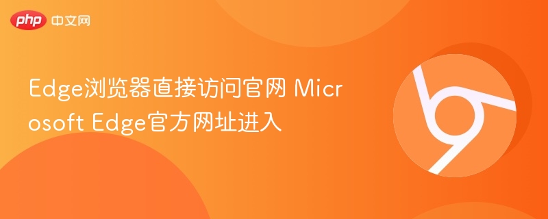 Edge浏览器直接访问官网 Microsoft Edge官方网址进入 第1张 Edge浏览器直接访问官网 Microsoft Edge官方网址进入 第1张