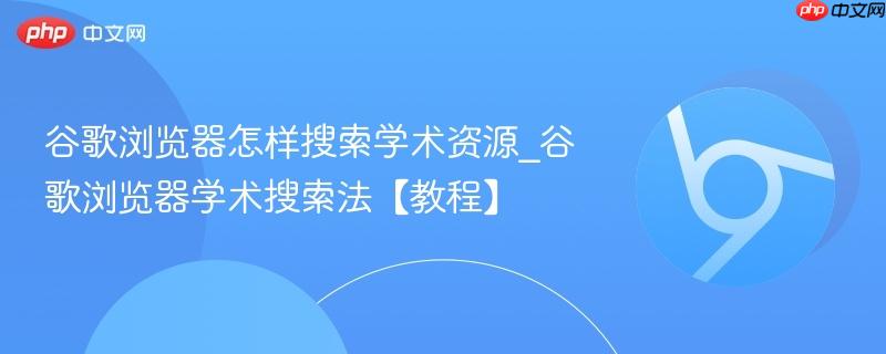 谷歌浏览器怎样搜索学术资源_谷歌浏览器学术搜索法【教程】  第1张