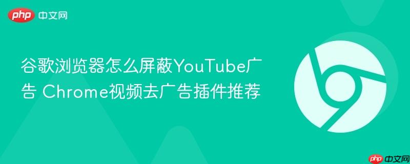 谷歌浏览器怎么屏蔽YouTube广告 Chrome视频去广告插件推荐  第1张