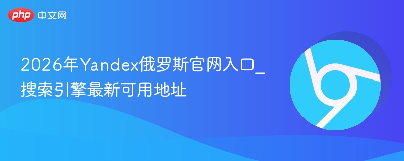 2026年Yandex俄罗斯官网入口_搜索引擎最新可用地址  第1张