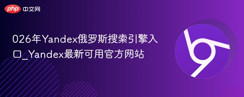 026年Yandex俄罗斯搜索引擎入口_Yandex最新可用官方网站  第1张