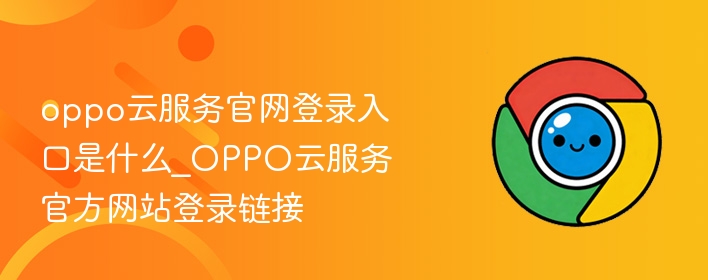 oppo云服务官网登录入口是什么_OPPO云服务官方网站登录链接