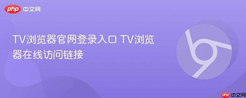 TV浏览器官网登录入口 TV浏览器在线访问链接  第1张