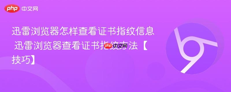 迅雷浏览器怎样查看证书指纹信息 迅雷浏览器查看证书指纹方法【技巧】 第1张 迅雷浏览器怎样查看证书指纹信息 迅雷浏览器查看证书指纹方法【技巧】 第1张
