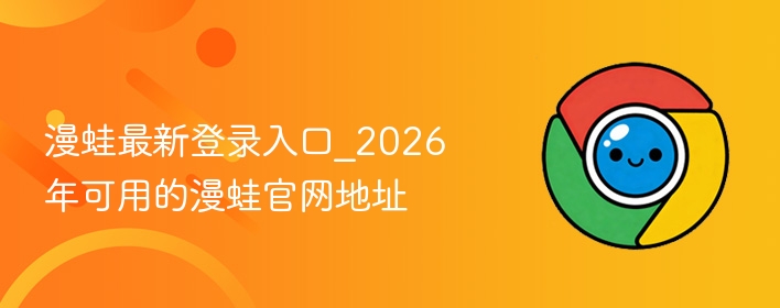 漫蛙最新登录入口_2026年可用的漫蛙官网地址  第1张