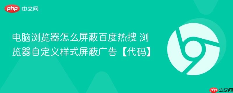 电脑浏览器怎么屏蔽百度热搜 浏览器自定义样式屏蔽广告【代码】  第1张