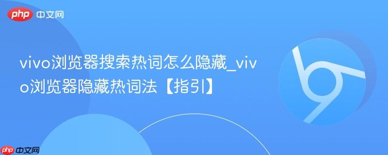 vivo浏览器搜索热词怎么隐藏_vivo浏览器隐藏热词法【指引】  第1张