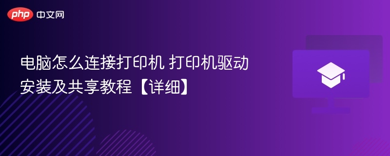 电脑怎么连接打印机 打印机驱动安装及共享教程【详细】