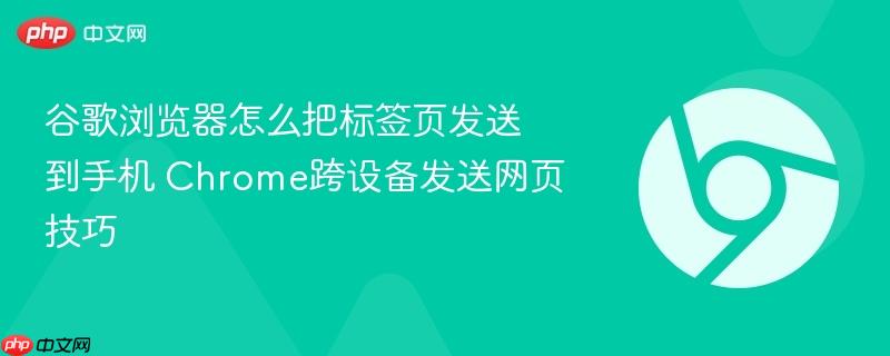 谷歌浏览器怎么把标签页发送到手机 Chrome跨设备发送网页技巧  第1张