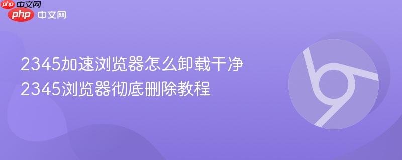 2345加速浏览器怎么卸载干净 2345浏览器彻底删除教程  第1张