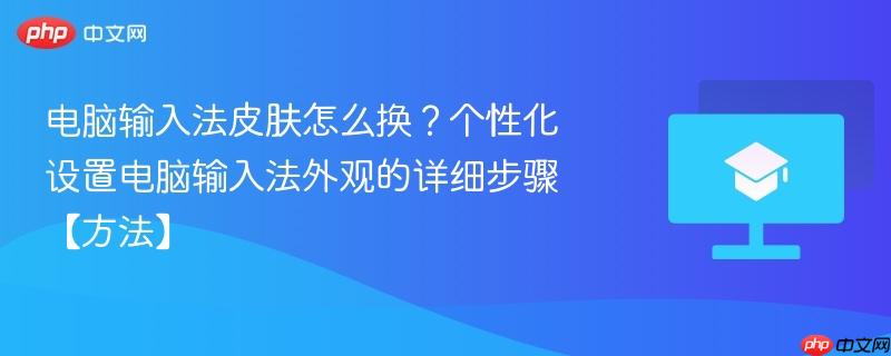 电脑输入法皮肤怎么换？个性化设置电脑输入法外观的详细步骤【方法】  第1张