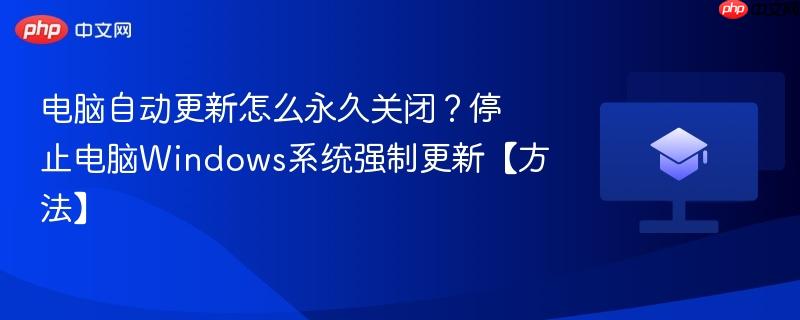 电脑自动更新怎么永久关闭？停止电脑Windows系统强制更新【方法】  第1张