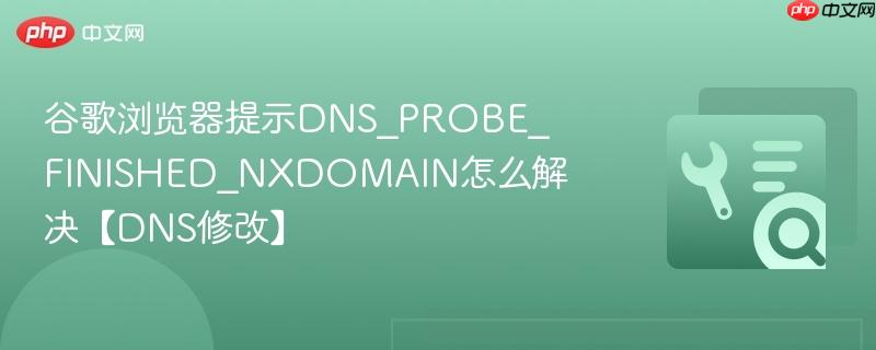 谷歌浏览器提示DNS_PROBE_FINISHED_NXDOMAIN怎么解决【DNS修改】  第1张