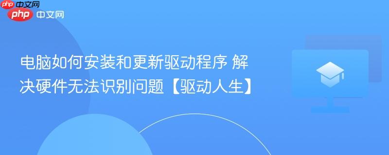 电脑如何安装和更新驱动程序 解决硬件无法识别问题【驱动人生】  第1张