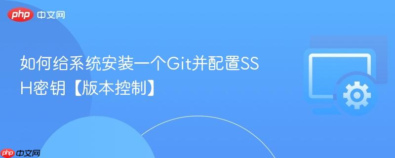 如何给系统安装一个Git并配置SSH密钥【版本控制】  第1张