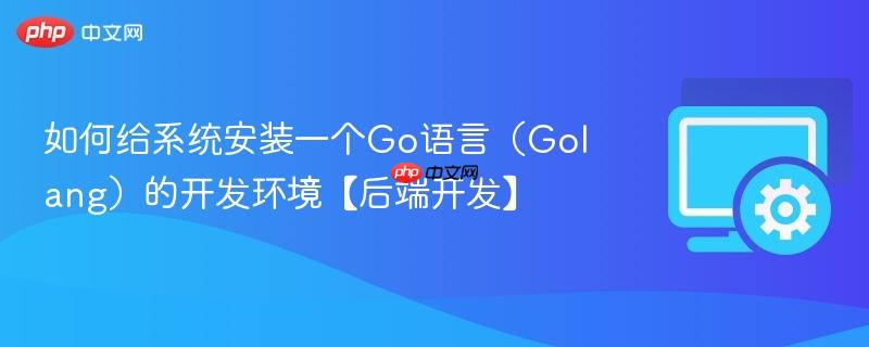 如何给系统安装一个Go语言(Golang)的开发环境【后端开发】 第1张 如何给系统安装一个Go语言(Golang)的开发环境【后端开发】 第1张