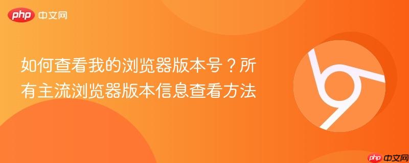 如何查看我的浏览器版本号?所有主流浏览器版本信息查看方法 第1张 如何查看我的浏览器版本号?所有主流浏览器版本信息查看方法 第1张
