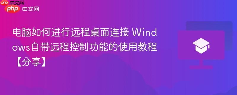 电脑如何进行远程桌面连接 Windows自带远程控制功能的使用教程【分享】