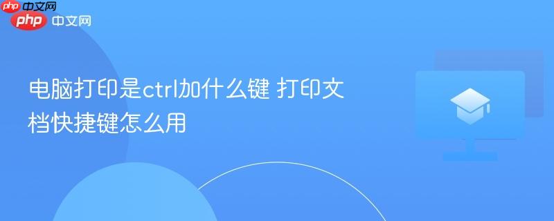 电脑打印是ctrl加什么键 打印文档快捷键怎么用  第1张