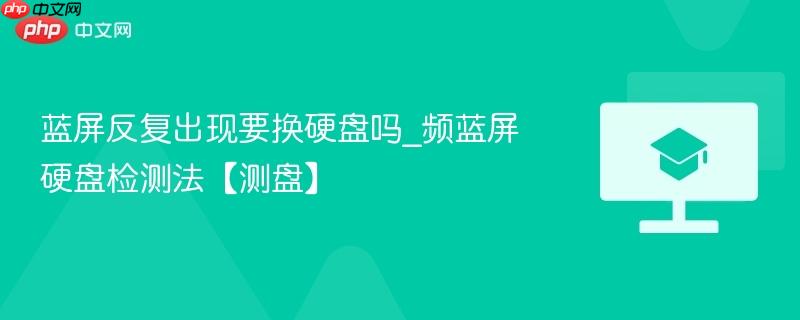 蓝屏反复出现要换硬盘吗_频蓝屏硬盘检测法【测盘】  第1张