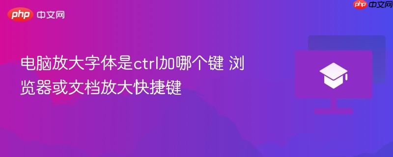 电脑放大字体是ctrl加哪个键 浏览器或文档放大快捷键  第1张