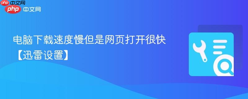 电脑下载速度慢但是网页打开很快【迅雷设置】  第1张