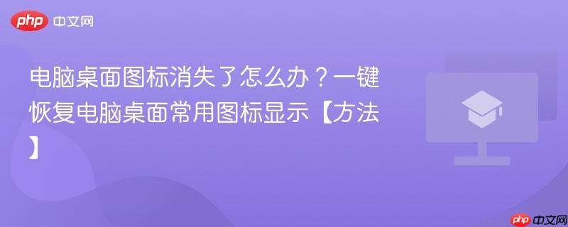 电脑桌面图标消失了怎么办？一键恢复电脑桌面常用图标显示【方法】  第1张