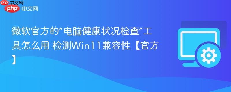 微软官方的“电脑健康状况检查”工具怎么用 检测Win11兼容性【官方】  第1张