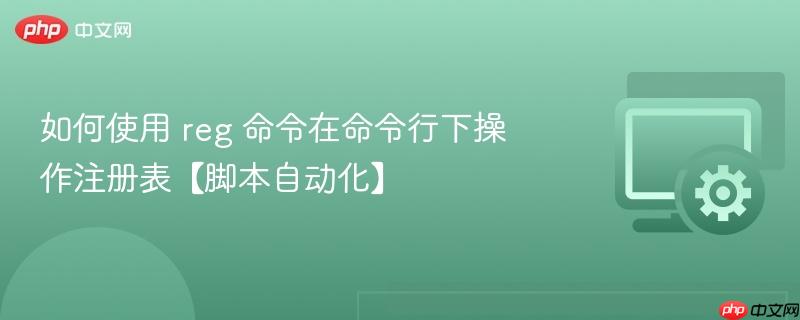 如何使用 reg 命令在命令行下操作注册表【脚本自动化】  第1张
