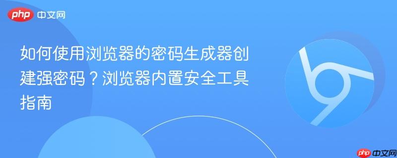如何使用浏览器的密码生成器创建强密码?浏览器内置安全工具指南 第1张 如何使用浏览器的密码生成器创建强密码?浏览器内置安全工具指南 第1张