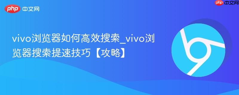 vivo浏览器如何高效搜索_vivo浏览器搜索提速技巧【攻略】  第1张