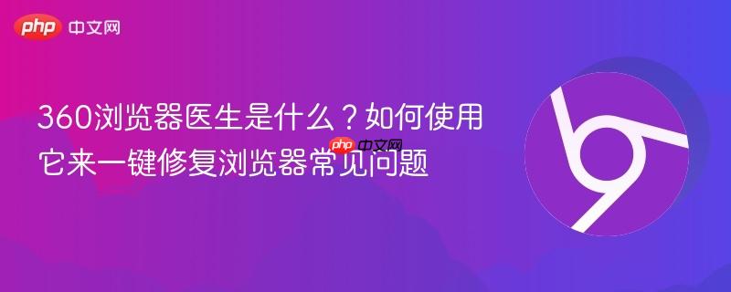 360浏览器医生是什么？如何使用它来一键修复浏览器常见问题  第1张