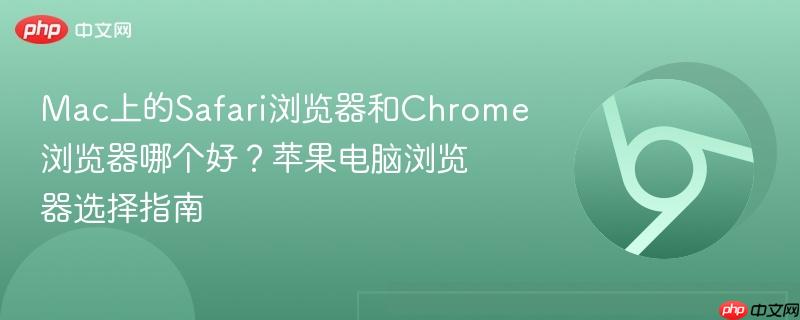 Mac上的Safari浏览器和Chrome浏览器哪个好？苹果电脑浏览器选择指南  第1张