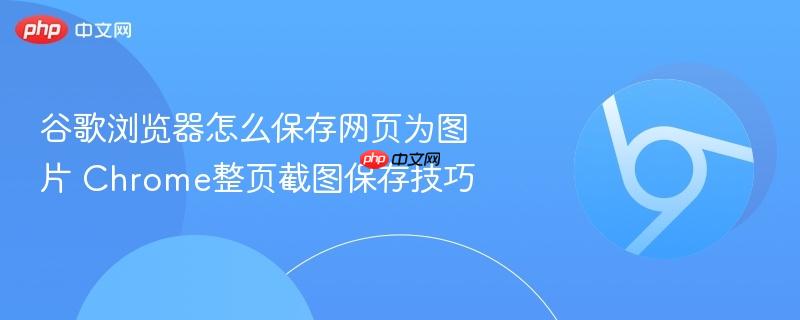 谷歌浏览器怎么保存网页为图片 Chrome整页截图保存技巧  第1张