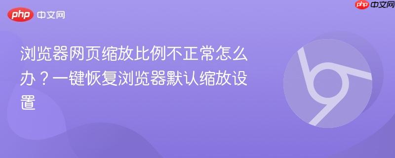 浏览器网页缩放比例不正常怎么办？一键恢复浏览器默认缩放设置  第1张