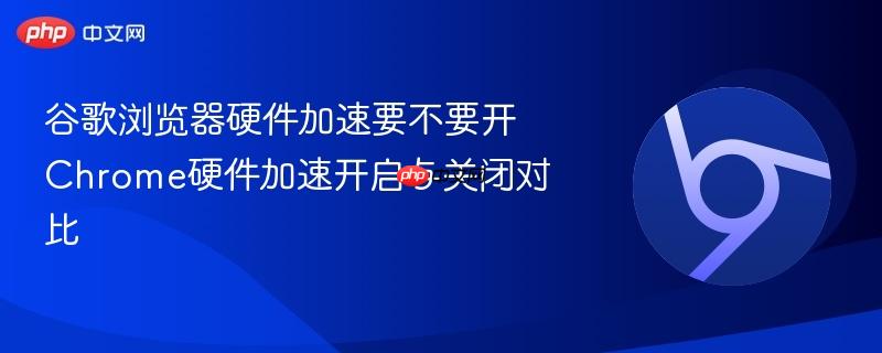 谷歌浏览器硬件加速要不要开 Chrome硬件加速开启与关闭对比  第1张