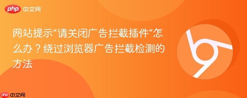 网站提示“请关闭广告拦截插件”怎么办？绕过浏览器广告拦截检测的方法  第1张