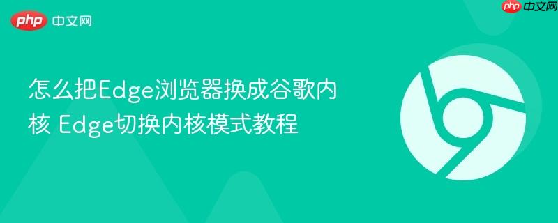 怎么把Edge浏览器换成谷歌内核 Edge切换内核模式教程  第1张