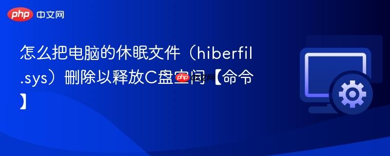 怎么把电脑的休眠文件（hiberfil.sys）删除以释放C盘空间【命令】  第1张